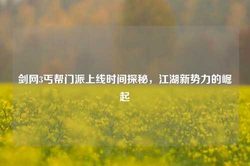 剑网3丐帮门派上线时间探秘，江湖新势力的崛起