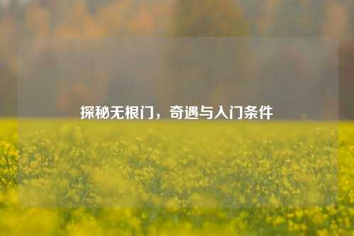 探秘无根门，奇遇与入门条件