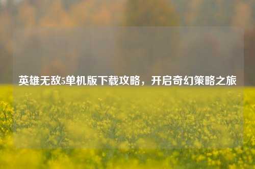 英雄无敌5单机版下载攻略,开启奇幻策略之旅