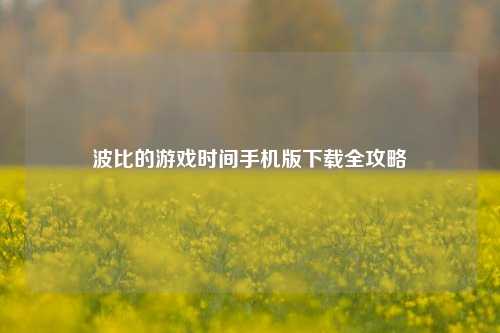 波比的游戏时间手机版下载全攻略