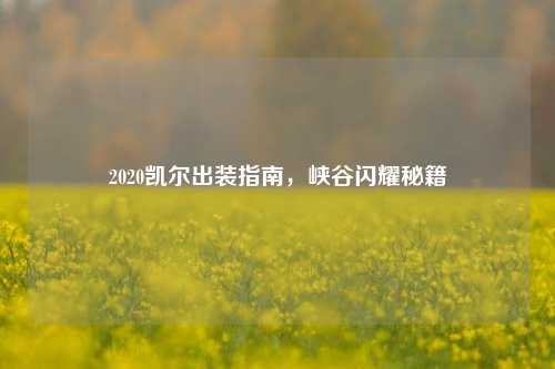 2020凯尔出装指南，峡谷闪耀秘籍