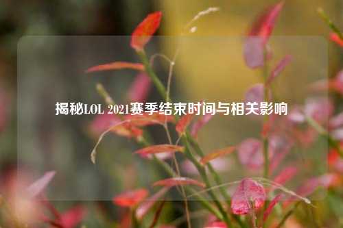 揭秘LOL 2021赛季结束时间与相关影响